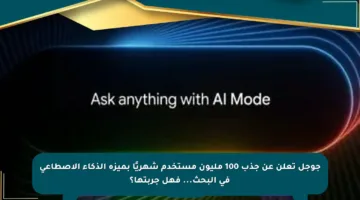 جوجل تعلن عن جذب 100 مليون مستخدم شهريًا بميزة الذكاء الاصطاعي في البحث… فهل جربتها؟